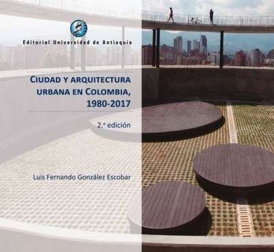 Libro: Ciudad y arquitectura urbana en Colombia 1980-2017 | Autor: Luis Fernando González Escobar | Isbn: 9789587148770
