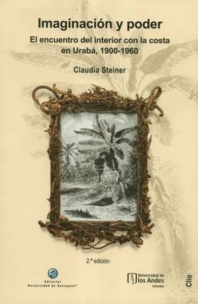 Libro: Imaginacion y poder el encuentro del interior con la costa en Urabá, 1900-1960 | Autor: Claudia Steiner | Isbn: 9789587148589