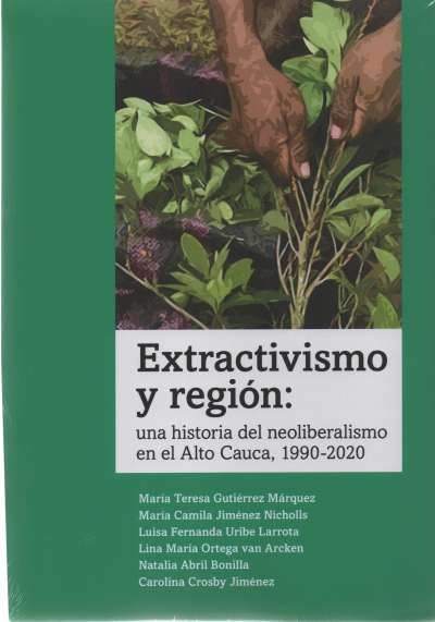 Libro: Extravismo y región: una historia del neoliberalismo en el Alto Cauca, 1990-2020 | Autor: María Teresa Gutiérrez Marquez | Isbn: 9789589849387