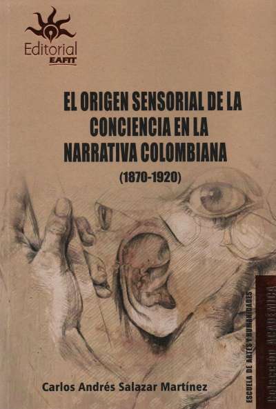 Libro: El origen sensorial de la conciencia en la narrativa colombiana (1870-1920) | Autor: Carlos Andres Salazar Martinez | Isbn: 9789587207750