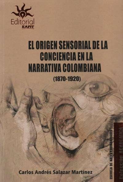 Libro: El origen sensorial de la conciencia en la narrativa colombiana (1870-1920) | Autor: Carlos Andres Salazar Martinez | Isbn: 9789587207750