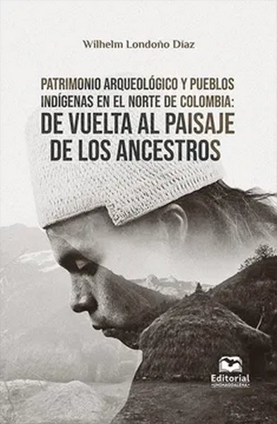 Libro: Patrimonio arqueológico y pueblos indígenas en el norte de Colombia: de vuelta al paisaje de los ancestros | Autor: Wilhelm Londoño Díaz | Isbn: 9789587465181