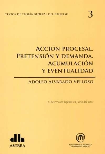 Textos de teoría general del proceso no. 3. Acción procesal. Pretensión y demanda. Acumulación y eventualidad - Adolfo Alvarado Velloso - 9789877060676