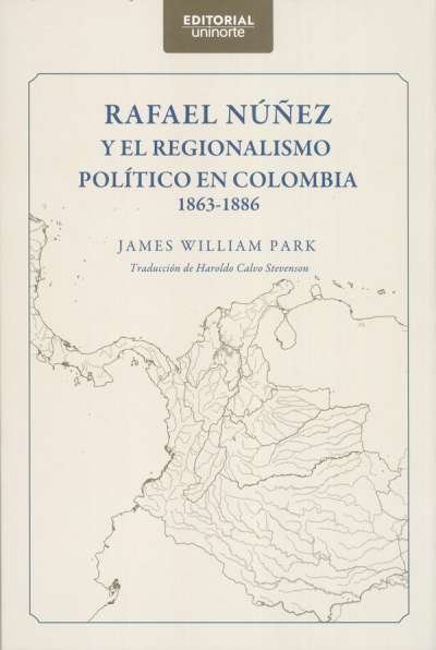 Libro: Rafael Núñez y el regionalismo político en Colombia. | Autor: James William Park | Isbn: 9789587894608