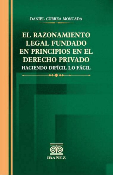 Libro: El razonamiento legal fundado en principios en el derecho privado | Autor: Daniel Currea Moncada | Isbn: 9789587914795