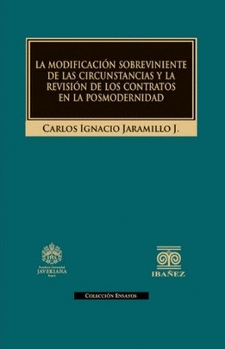 Libro: La modificación sobreviniente de las circunstancias y la revisión de los contratos en la posmodernidad | Autor: Carlos Ignacio Jaramillo J. | Isbn: 9789587914825