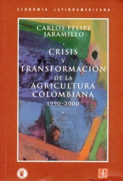 Libro: Crisis y transformación de la agricultura Colombiana | Autor: Carlos Felipe Jaramillo | Isbn: 9583800864