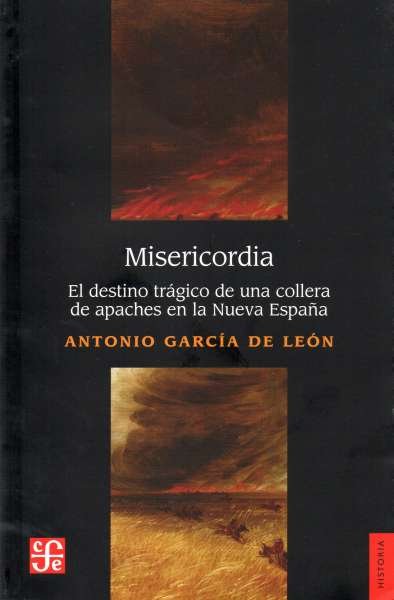 Libro: Misericordia. El destino trágico de una collera de apaches en la Nueva España. | Autor: Antonio García de León | Isbn: 9786071653116