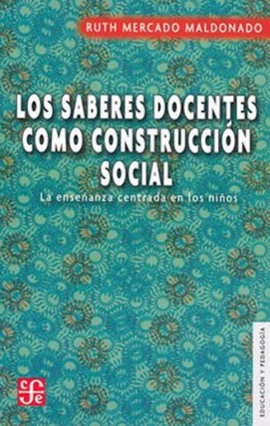 Libro: Los saberes docentes como construcción social | Autor: Ruth Mercado Maldonado | Isbn: 9789681667917