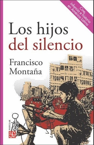 Libro: Los hijos del silencio. Cine, infancia e historia en América Latina | Autor: Francisco Montaña | Isbn: 9789585197299