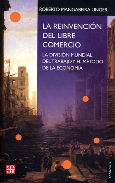 Libro: La reinvención del libre comercio. La división mundial del trabajo y el método de la economía | Autor: Roberto Mangabeira Unger | Isbn: 9789505578917