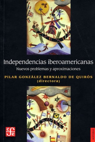 Libro: Independencias iberoamericanas. Nuevos problemas y aproximaciones | Autor: Pilar Gonzalez Bernaldo de Quirós | Isbn: 9789877190656