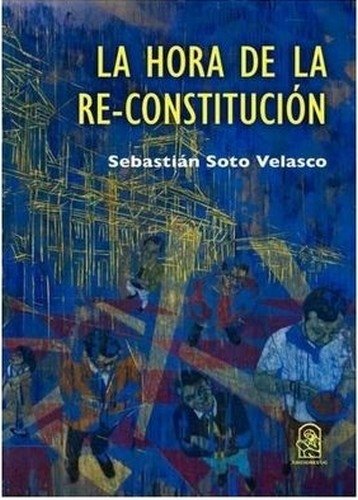 Libro: La hora de la re-constitución | Autor: Sebastían Soto Velasco | Isbn: 9789561427389