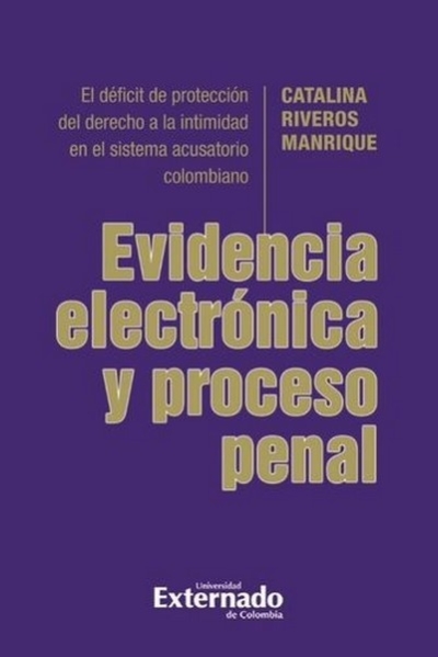 Libro: Evidencia electrónica y proceso penal. El déficit de protección del derecho a la intimidad en el sistema acusatorio colombiano | Autor: Catalina Riveros Manrique | Isbn: 9789587908428