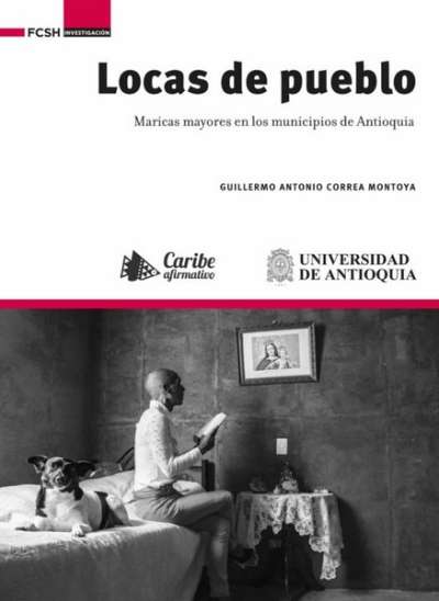 Libro: Locas de pueblo. Maricas mayores en los municipios de Antioquia | Autor: Guillermo Antonio Correa Montoya | Isbn: 9786287592261