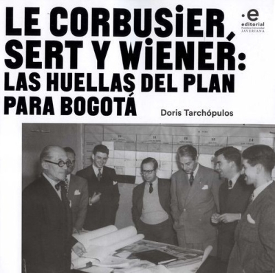 Libro: Le Corbusier Sert y Wiener: Las huellas del plan para Bogotá | Autor: Doris Tarchópulos | Isbn: 9789587817058