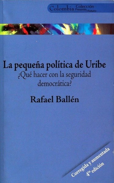 Libro: La pequeña política de uribe ¿qué hacer con la seguridad democrática? - Autor: Refael Ballen - Isbn: 9588093511