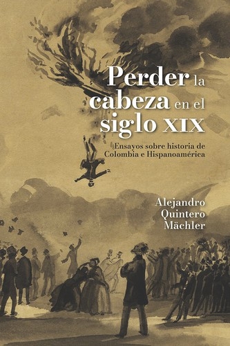 Libro: Perder la cabeza en el siglo xix | Autor: Alejandro Quintero Mächler | Isbn: 9789585001343