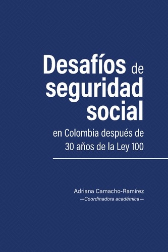 Libro: Desafíos de seguridad social en Colombia después de 30 años de la Ley 100 | Autor: Adriana Camacho-ramírez | Isbn: 9789585001312