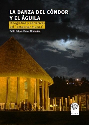 Libro: Danza del cóndor y el águila. Etnografías y narrativas del despertar muisca | Autor: Pablo Felipe Gómez Montañez | Isbn: 9789587822229