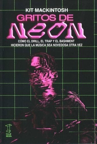 Libro: Gritos de neón. Cómo el drill, el trap y el bashment hicieron que la música sea novedosa otra vez | Autor: Kit Mackintosh | Isbn: 9789874862358