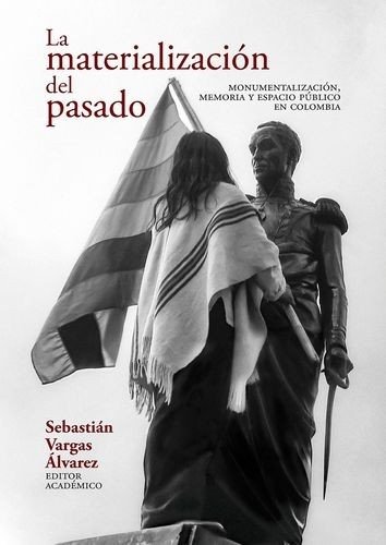 Libro: La materialización del pasado. Monumentalización, memoria y espacio público en Colombia | Autor: Varios Autores | Isbn: 9789585001220