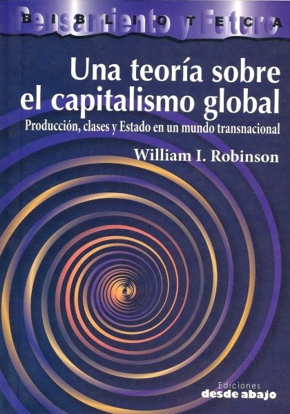 Libro: Una teoría sobre el capitalismo global. Producción, clases y estado en un mundo transnacional - Autor: William I. Robinson - Isbn: 9789588093796
