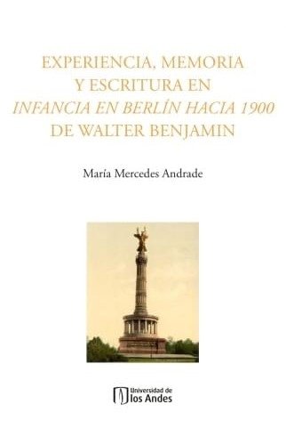 Libro: Experiencia, memoria y escritura en Infancia en Berlín hacia 1900 de Walter Benjamin | Autor: María Mercedes Andrade Restrepo | Isbn: 9789589782916