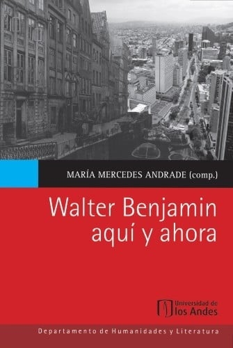 Libro: Walter Benjamin aquí y ahora | Autor: María Mercedes Andrade Restrepo | Isbn: 9789587745689