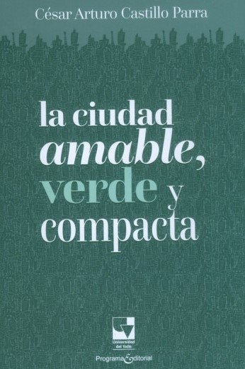 Libro: La ciudad amable, verde y compacta | Autor: César Arturo Castillo Parra | Isbn: 9786287617049
