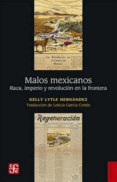 Libro: Malos mexicanos. Raza, imperio y revolución en la frontera | Autor: Kelly Lytle Hernández | Isbn: 9786071679253