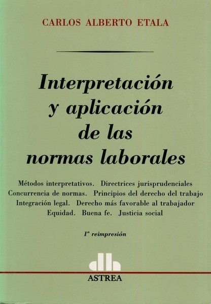Libro: Interpretación y aplicación de las normas laborales - Autor: Carlos Alberto Etala - Isbn: 9505085982