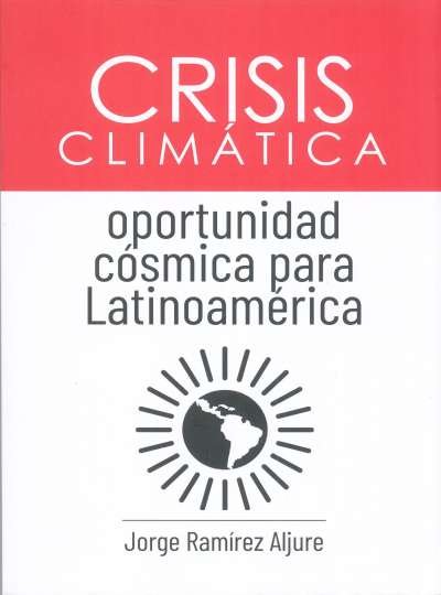 Libro: Crisis climática oportunidad cósmica para latinoamérica | Autor: Jorge Ramírez Aljure | Isbn: 9786280156286