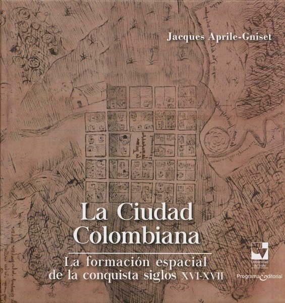 Libro: La ciudad colombiana. La formación espacial de la conquista siglos xvi-xvii - Autor: Jacques April-gniset - Isbn: 9789587653052