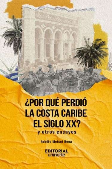 Libro: ¿Por qué perdió la costa caribe el siglo xx? y otros ensayos | Autor: Adolfo Meisel Roca | Isbn: 9789587896381
