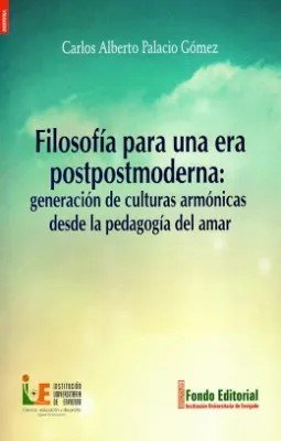 Libro: Filosofía para una era postpostmoderna: generación de culturas armónicas desde la pedagogía del amar | Autor: Carlos Alberto Palacio Gomez | Isbn: 9789585330344