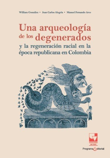 Libro: Una arqueología de los degenerados y la regeneración racial en la época republicana en Colombia | Autor: William González | Isbn: 9789585072770