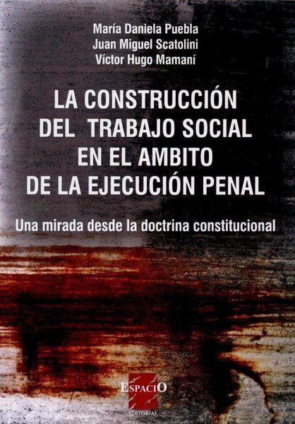 Libro: La construcción del trabajo social en el ámbito de la ejecución penal - Autor: María Daniela Puebla - Isbn: 9789508023025