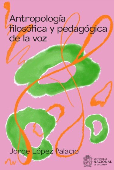 Libro: Antropología filosófica y pedagógica de la voz | Autor: Jorge López Palacio | Isbn: 9786285030185