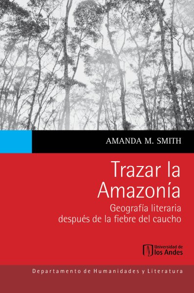 Libro: Trazar la Amazonía.  Geografía literaria después de la fiebre del caucho | Autor: Amanda M. Smith | Isbn: 9786287903722