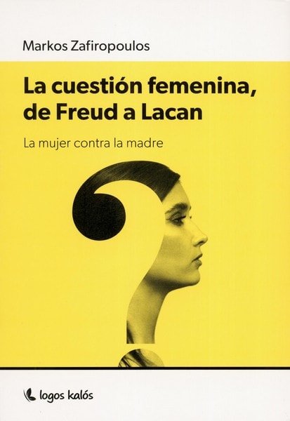 Libro: La cuestión femenina, de freud a lacan. La mujer contra la madre - Autor: Markos Zafiropoulos - Isbn: 9789874661548