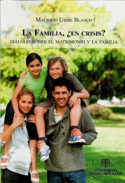 La familia, ¿en crisis? Dialogos sobre el matrimonio y la familia - Mauricio Uribe Blanco - 9789588745183