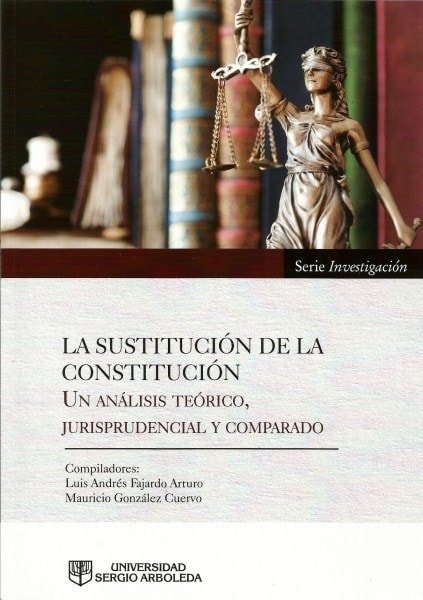 La sustitución de la constitución. Un análisis teórico, jurisprudencial y comparado. - Luis Andres Fajardo Arturo - 9789588866697