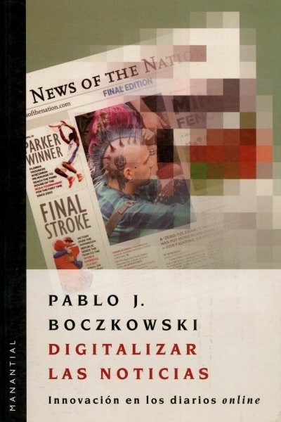 Libro: Digitalizar las noticias. Innovación en los diarios online - Autor: Pablo Javier Boczkowski - Isbn: 9875000949
