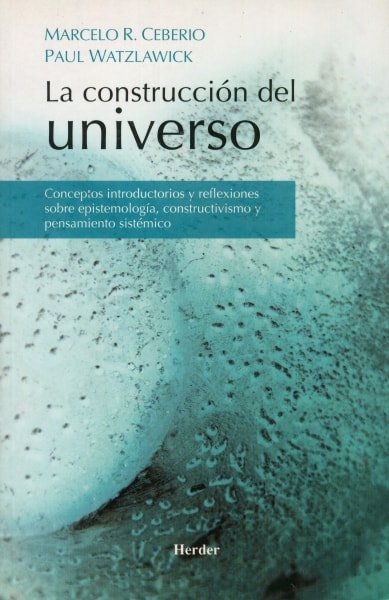 Libro: La construcción del universo. Conceptos introductorios y reflexiones sobre epistemología, constructivismo y pensamiento sistémico - Autor: Marcelo R. Ceberio - Isbn: 8425424682
