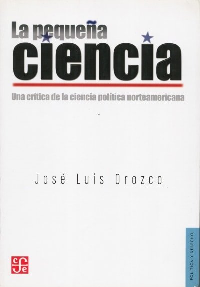 Libro: La pequeña ciencia. Una crítica de la ciencia política norteamericana - Autor: José Luis Orozco - Isbn: 9786071608666