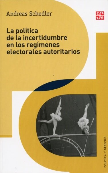 Libro: La política de la incertidumbre en los regímenes electorales autoritarios - Autor: Andreas Schedler - Isbn: 9786071632203
