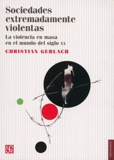 Libro: Sociedades extremadamente violentas. La violencia en masa en el mundo XX - Autor: Christian Gerlach - Isbn: 9786071622273