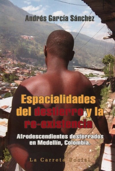 Libro: Espacialidades del destierro y la re-existencia - Autor: Andrés García Sánchez - Isbn: 9789588427706