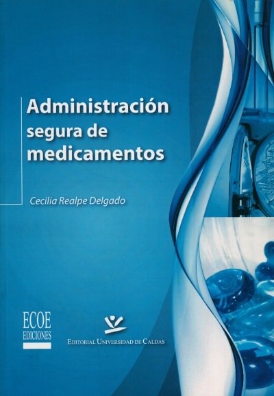 Libro: Administración segura de medicamentos - Autor: Cecilia Realpe Delgado - Isbn: 9789587590432